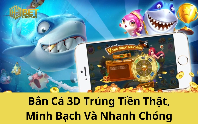 Bắn Cá 3D Trúng Tiền Thật, Minh Bạch Và Nhanh Chóng