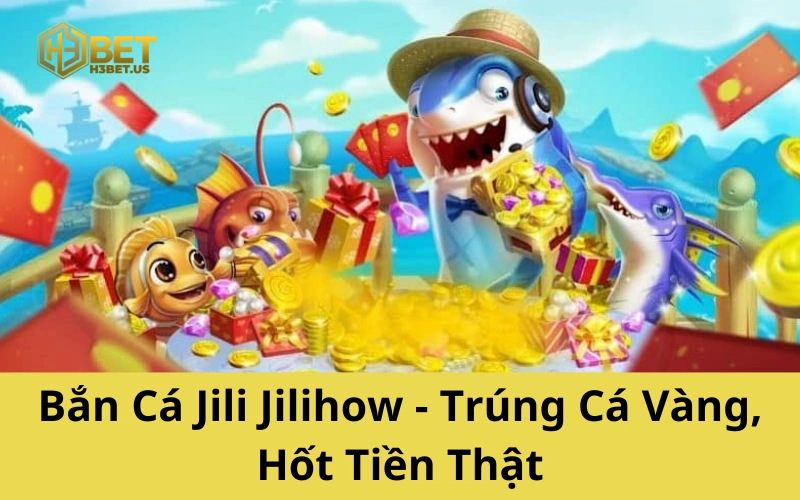 Bắn Cá Jili Jilihow - Trúng Cá Vàng, Hốt Tiền Thật
