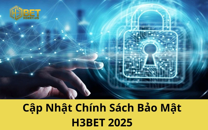 Cập Nhật Chính Sách Bảo Mật H3BET 2025