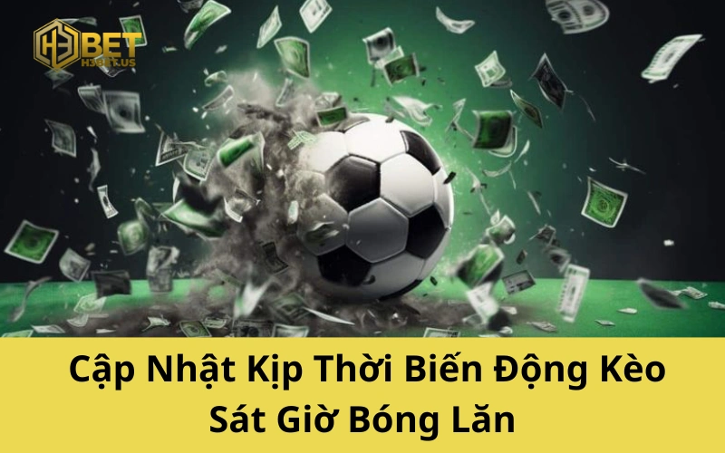 Cập Nhật Kịp Thời Biến Động Kèo Sát Giờ Bóng Lăn