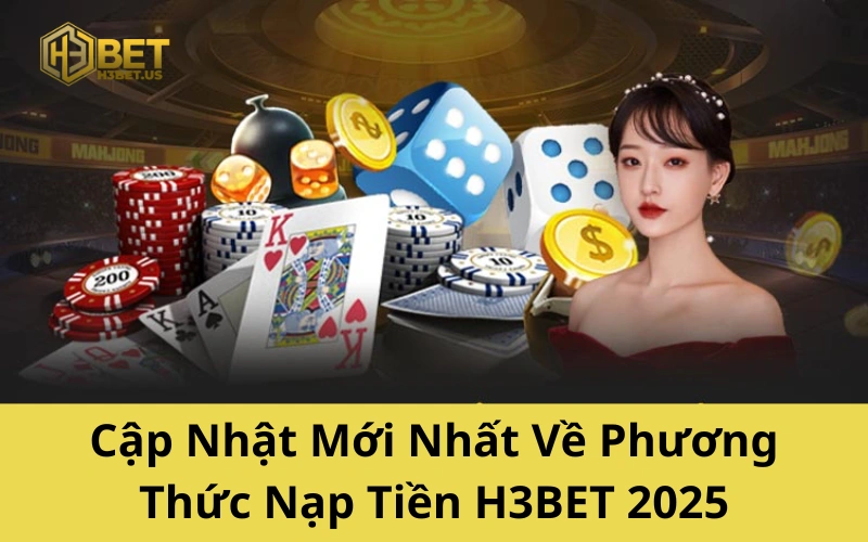 Cập Nhật Mới Nhất Về Phương Thức Nạp Tiền H3BET 2025