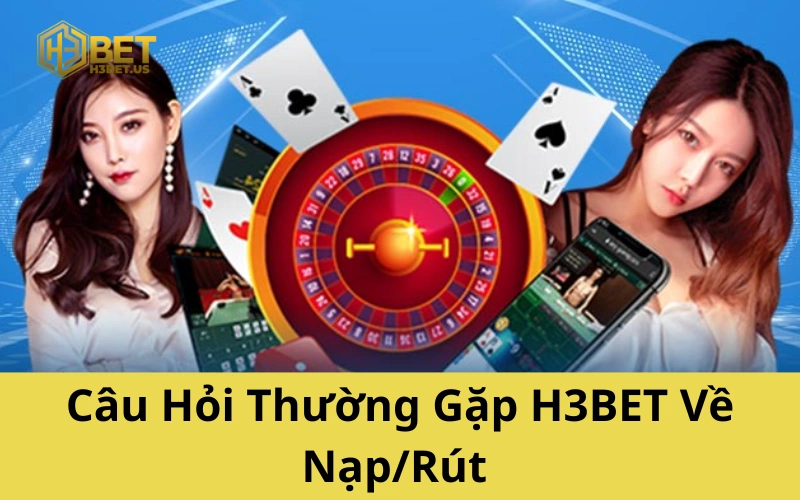 Câu Hỏi Thường Gặp H3BET Về Nạp/Rút