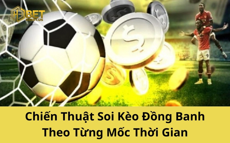 Chiến Thuật Soi Kèo Đồng Banh Theo Từng Mốc Thời Gian