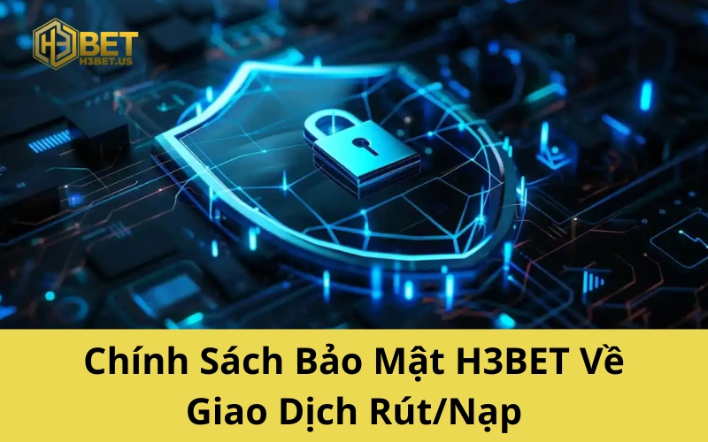 Chính Sách Bảo Mật H3BET Về Giao Dịch Rút/Nạp