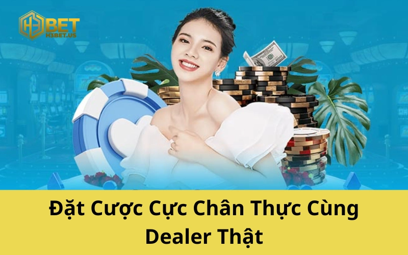 Đặt Cược Cực Chân Thực Cùng Dealer Thật