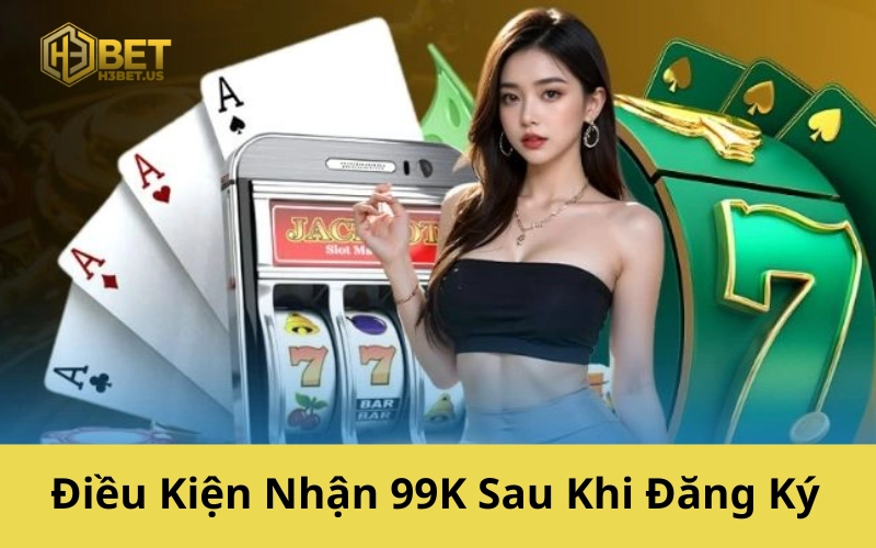 Điều Kiện Nhận 99K Sau Khi Đăng Ký