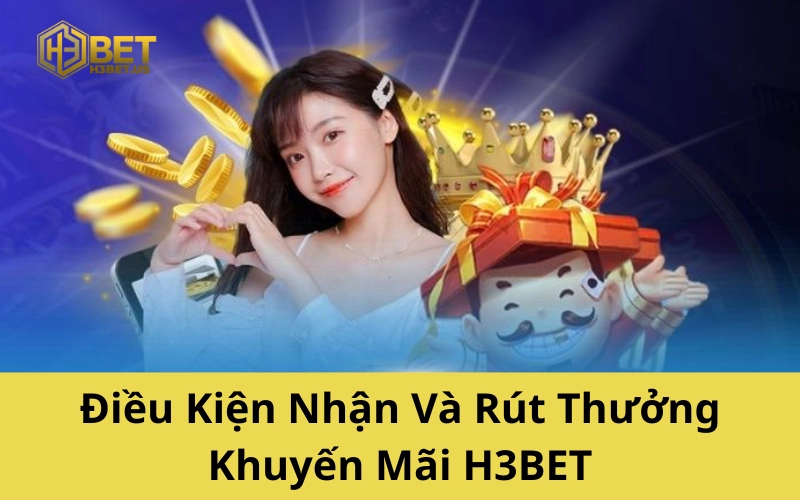 Điều Kiện Nhận Và Rút Thưởng Khuyến Mãi H3BET