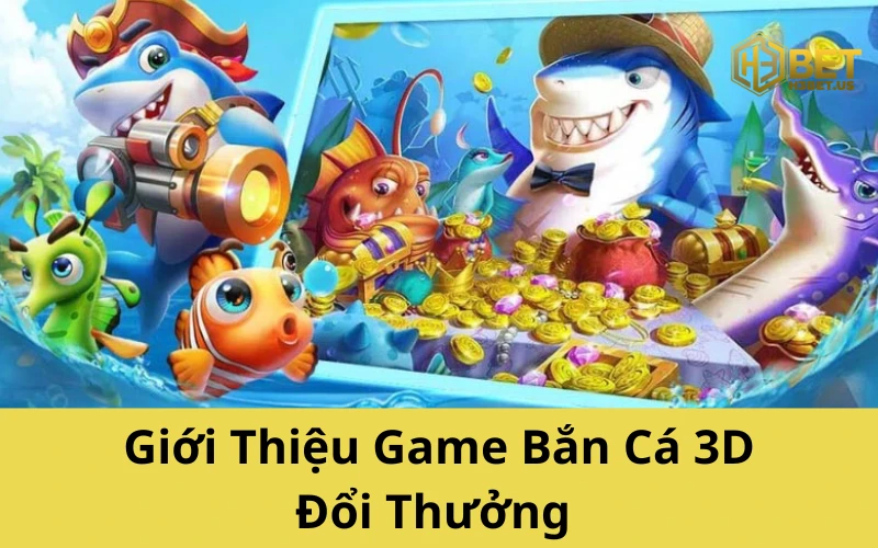 Giới Thiệu Game Bắn Cá 3D Đổi Thưởng