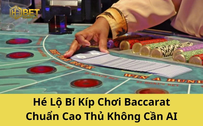 Hé Lộ Bí Kíp Chơi Baccarat Chuẩn Cao Thủ Không Cần AI