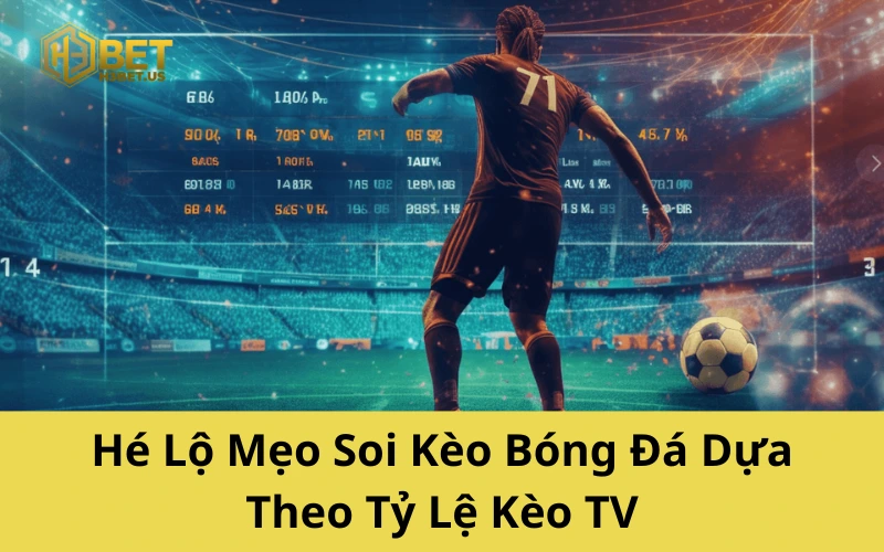 Hé Lộ Mẹo Soi Kèo Bóng Đá Dựa Theo Tỷ Lệ Kèo TV