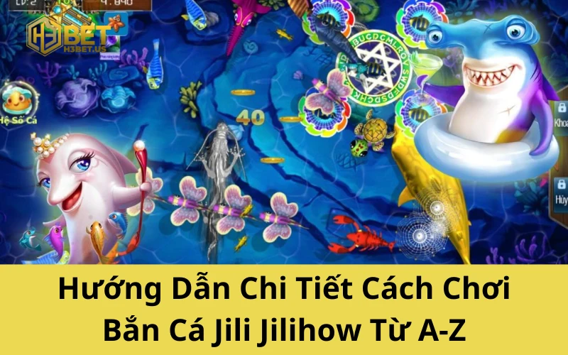 Hướng Dẫn Chi Tiết Cách Chơi Bắn Cá Jili Jilihow Từ A-Z
