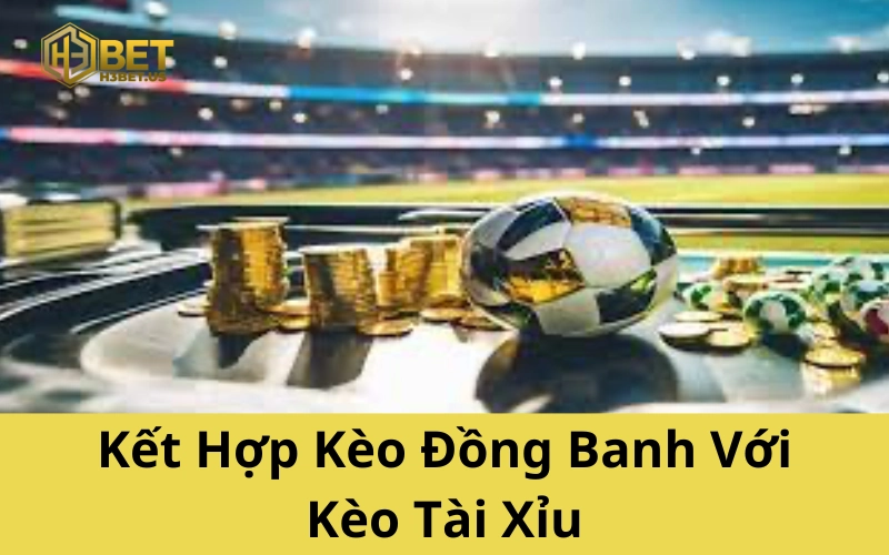 Kết Hợp Kèo Đồng Banh Với Kèo Tài Xỉu