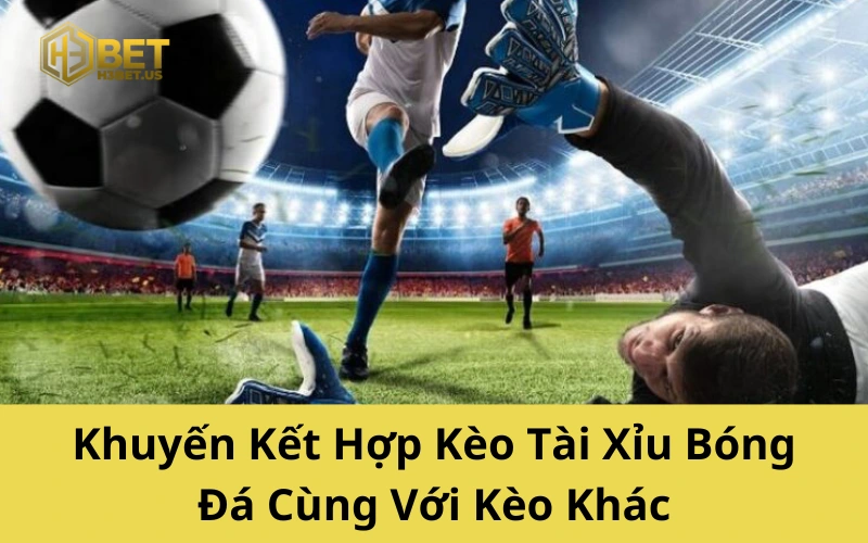 Khuyến Kết Hợp Kèo Tài Xỉu Bóng Đá Cùng Với Kèo Khác