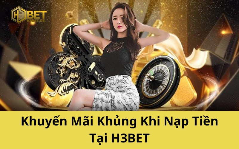 Khuyến Mãi Khủng Khi Nạp Tiền Tại H3BET