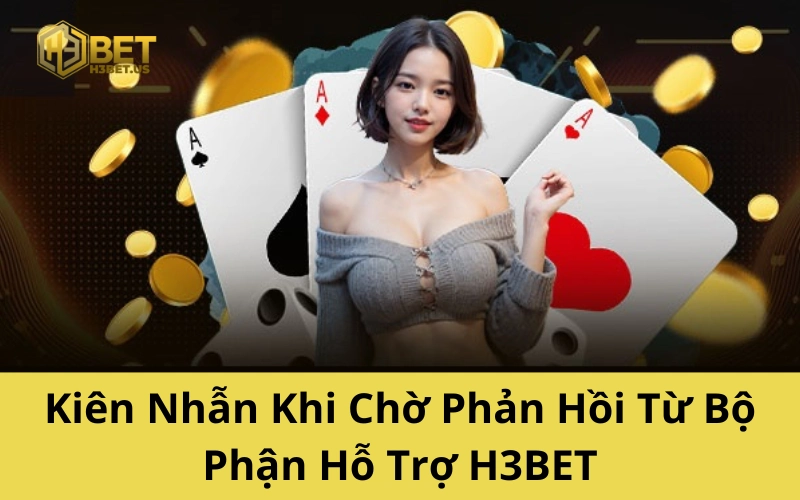 Kiên Nhẫn Khi Chờ Phản Hồi Từ Bộ Phận Hỗ Trợ H3BET