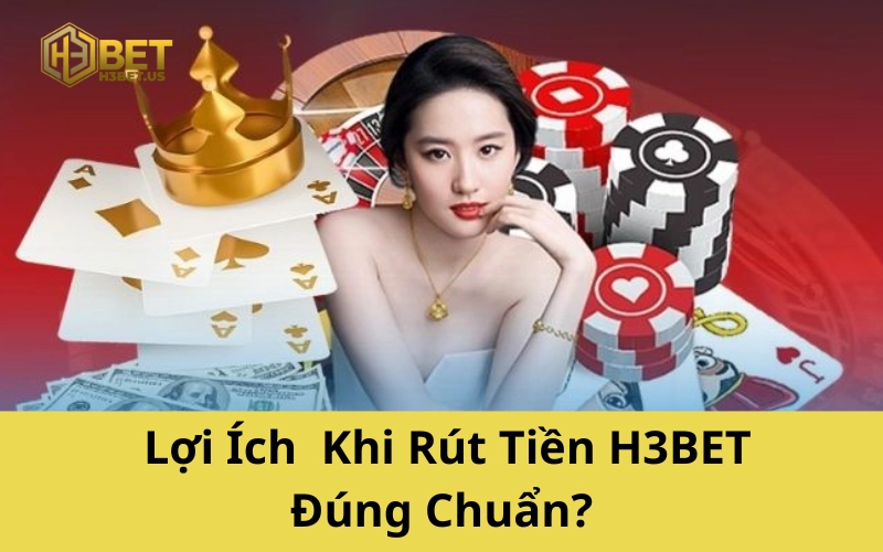 Lợi Ích Khi Rút Tiền H3BET Đúng Chuẩn?