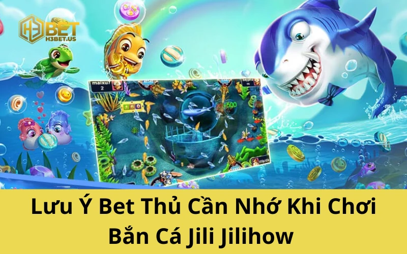 Lưu Ý Bet Thủ Cần Nhớ Khi Chơi Bắn Cá Jili Jilihow