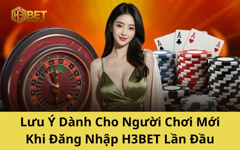 Lưu Ý Dành Cho Người Chơi Mới Khi Đăng Nhập H3BET Lần Đầu