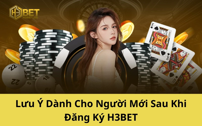 Lưu Ý Dành Cho Người Mới Sau Khi Đăng Ký H3BET