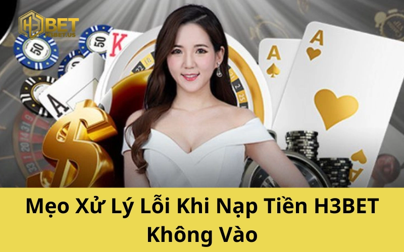 Mẹo Xử Lý Lỗi Khi Nạp Tiền H3BET Không Vào