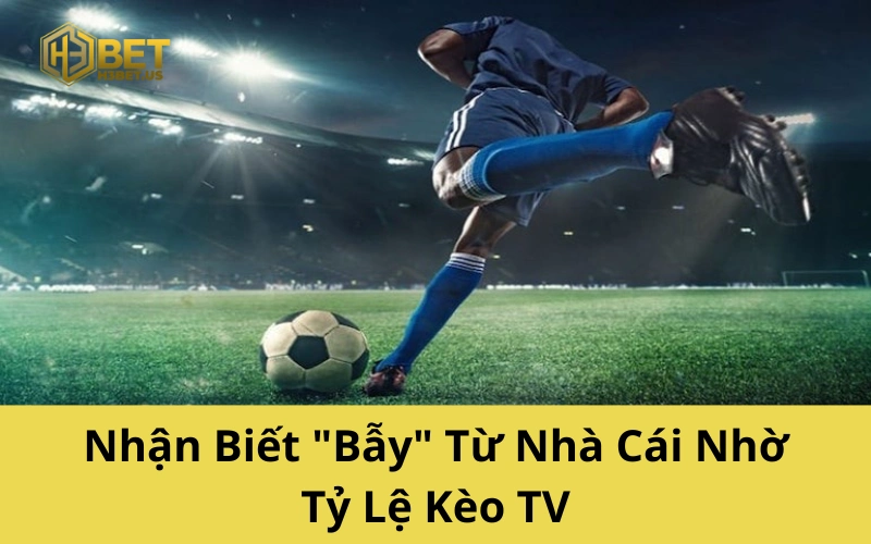 Nhận Biết "Bẫy" Từ Nhà Cái Nhờ Tỷ Lệ Kèo TV