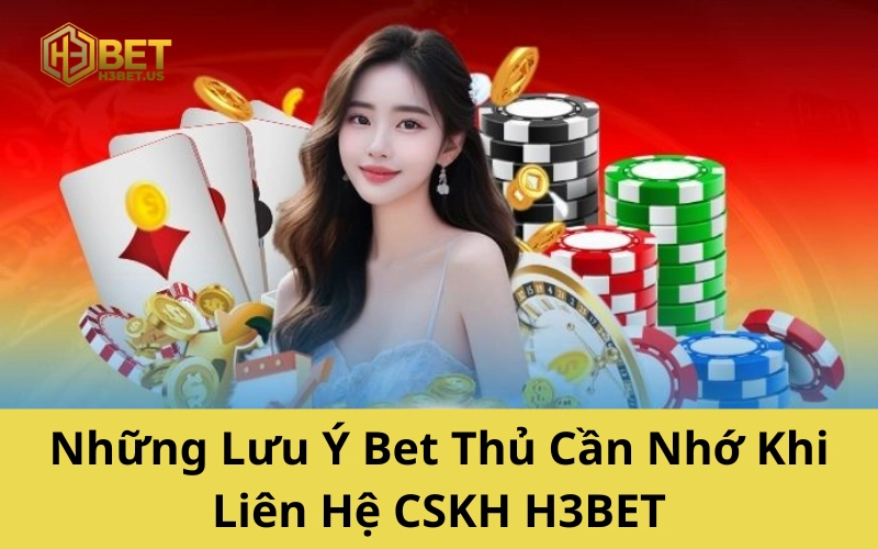 Những Lưu Ý Bet Thủ Cần Nhớ Khi Liên Hệ H3BET