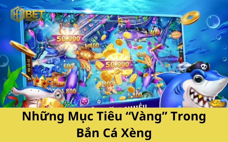 Những Mục Tiêu “Vàng” Trong Bắn Cá Xèng