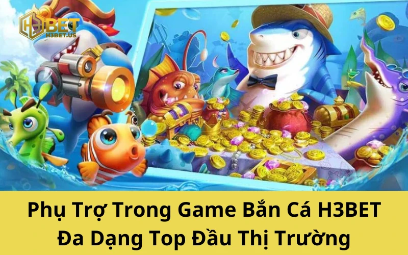 Phụ Trợ Trong Game Bắn Cá H3BET Đa Dạng Top Đầu Thị Trường