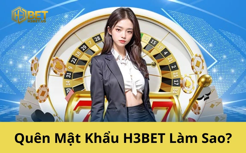 Quên Mật Khẩu H3BET Làm Sao
