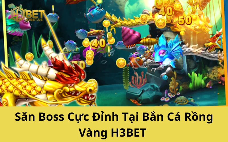 Săn Boss Cực Đỉnh Tại Bắn Cá Rồng Vàng H3BET