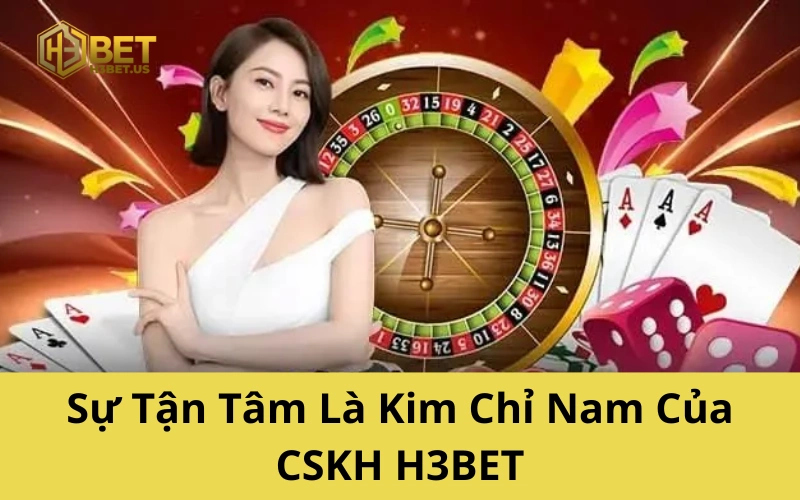 Sự Tận Tâm Là Kim Chỉ Nam Của CSKH H3BET