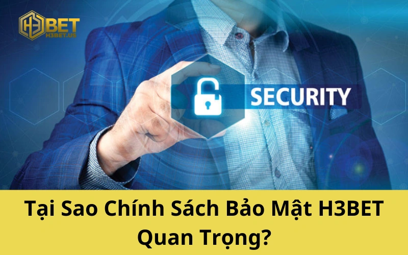 Tại Sao Chính Sách Bảo Mật H3BET Quan Trọng?