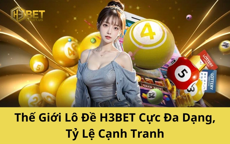 Thế Giới Lô Đề H3BET Cực Đa Dạng, Tỷ Lệ Cạnh Tranh