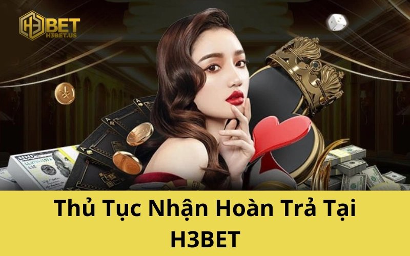 Thủ Tục Nhận Hoàn Trả Tại H3BET