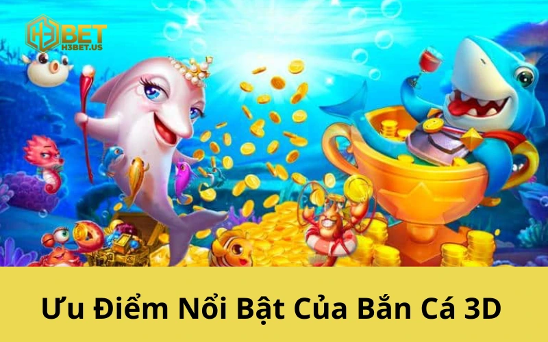 Ưu Điểm Nổi Bật Của Bắn Cá 3D
