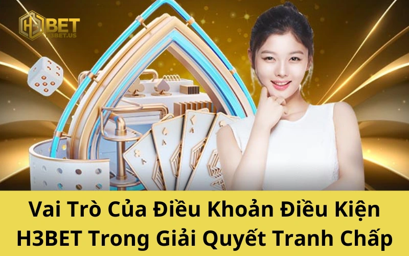 Vai Trò Của Điều Khoản Điều Kiện H3BET Trong Giải Quyết Tranh Chấp